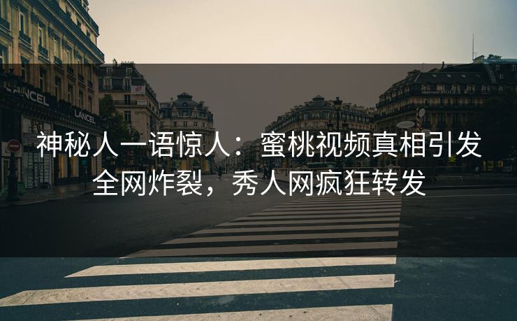 神秘人一语惊人：蜜桃视频真相引发全网炸裂，秀人网疯狂转发