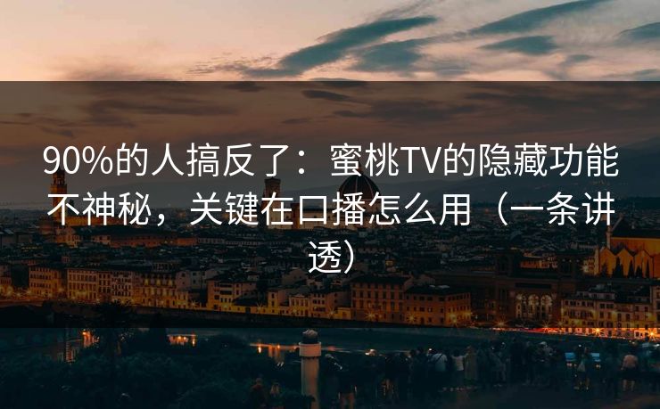 90%的人搞反了:蜜桃TV的隐藏功能不神秘,关键在口播怎么用(一条讲透) 90%的人搞反了:蜜桃TV的隐藏功能不神秘,关键在口播怎么用(一条讲透)