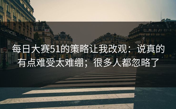 每日大赛51的策略让我改观：说真的有点难受太难绷；很多人都忽略了